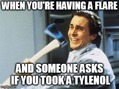 American Psycho | WHEN YOU'RE HAVING A FLARE; AND SOMEONE ASKS IF YOU TOOK A TYLENOL | image tagged in american psycho | made w/ Imgflip meme maker