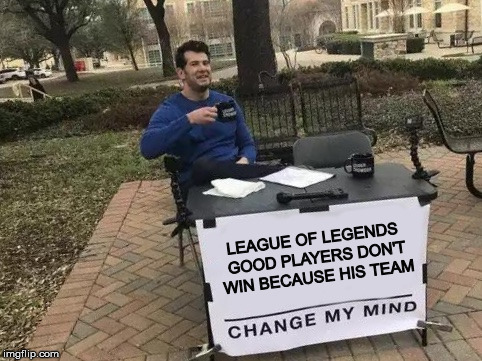 Change My Mind Meme | LEAGUE OF LEGENDS GOOD PLAYERS DON'T WIN BECAUSE HIS TEAM | image tagged in change my mind | made w/ Imgflip meme maker