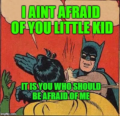 Batman Slapping Robin | I AINT AFRAID OF YOU LITTLE KID; IT IS YOU WHO SHOULD BE AFRAID OF ME | image tagged in memes,batman slapping robin | made w/ Imgflip meme maker