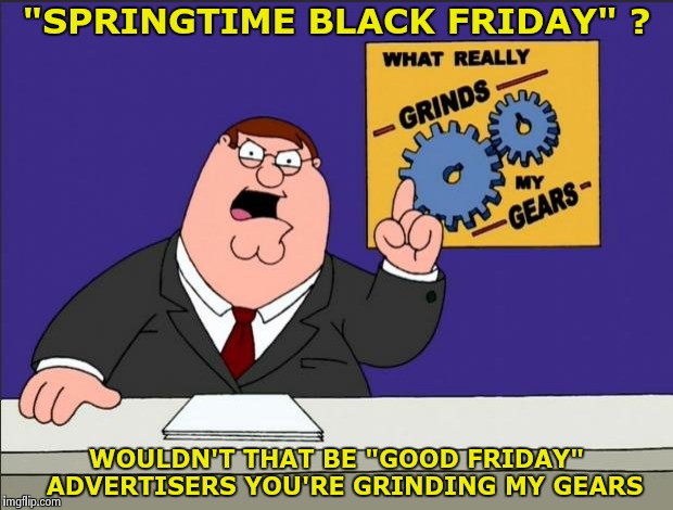 Eating Tide Pods obviously kills Brain cells | "SPRINGTIME BLACK FRIDAY" ? WOULDN'T THAT BE "GOOD FRIDAY" 
ADVERTISERS YOU'RE GRINDING MY GEARS | image tagged in peter griffin - grind my gears,happy easter,it's friday,today was a good day | made w/ Imgflip meme maker
