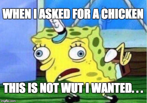 Mocking Spongebob | WHEN I ASKED FOR A CHICKEN; THIS IS NOT WUT I WANTED. . . | image tagged in memes,mocking spongebob | made w/ Imgflip meme maker