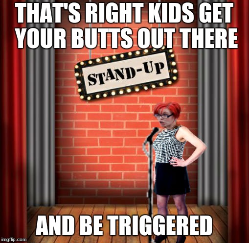 Stand and detrigger | THAT'S RIGHT KIDS GET YOUR BUTTS OUT THERE AND BE TRIGGERED | image tagged in stand and detrigger | made w/ Imgflip meme maker