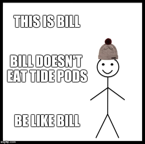 Be Like Bill Meme | THIS IS BILL; BILL DOESN'T EAT TIDE PODS; BE LIKE BILL | image tagged in memes,be like bill | made w/ Imgflip meme maker