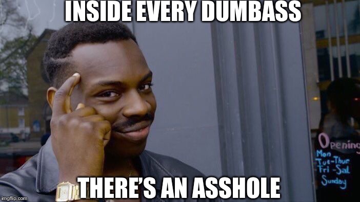 Dumbasses and asshats are the same | INSIDE EVERY DUMBASS; THERE’S AN ASSHOLE | image tagged in memes,roll safe think about it,djbloodpool | made w/ Imgflip meme maker