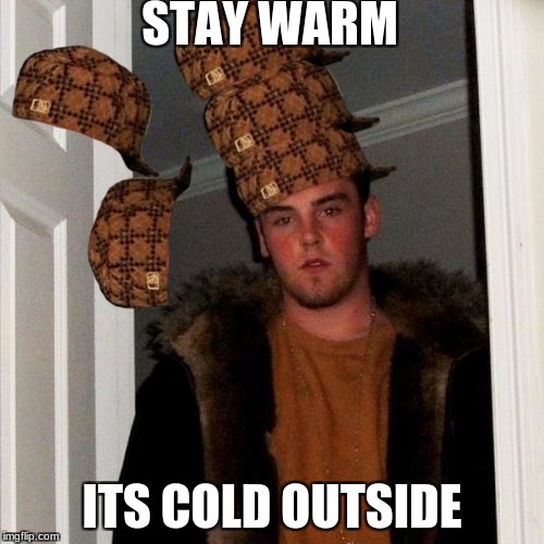Scumbag Steve Meme | STAY WARM; ITS COLD OUTSIDE | image tagged in memes,scumbag steve,scumbag | made w/ Imgflip meme maker