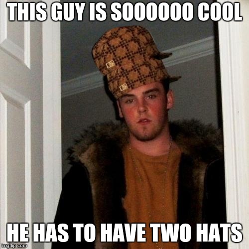 Scumbag Steve Meme | THIS GUY IS SOOOOOO COOL; HE HAS TO HAVE TWO HATS | image tagged in memes,scumbag steve,scumbag | made w/ Imgflip meme maker