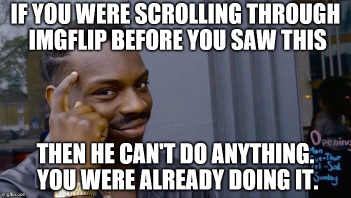 Roll Safe Think About It Meme | IF YOU WERE SCROLLING THROUGH IMGFLIP BEFORE YOU SAW THIS THEN HE CAN'T DO ANYTHING. YOU WERE ALREADY DOING IT. | image tagged in memes,roll safe think about it | made w/ Imgflip meme maker