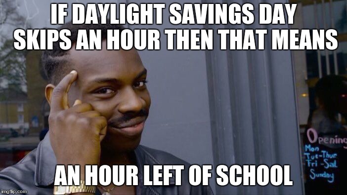 Roll Safe Think About It Meme | IF DAYLIGHT SAVINGS DAY SKIPS AN HOUR THEN THAT MEANS; AN HOUR LEFT OF SCHOOL | image tagged in memes,roll safe think about it | made w/ Imgflip meme maker