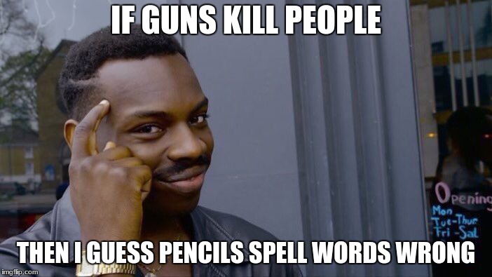 Think about it........... | IF GUNS KILL PEOPLE; THEN I GUESS PENCILS SPELL WORDS WRONG | image tagged in memes,roll safe think about it,dank,guns,funny,pencils | made w/ Imgflip meme maker
