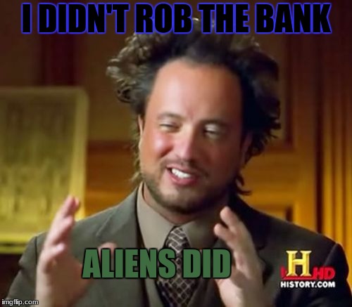 Ancient Aliens Meme | I DIDN'T ROB THE BANK; ALIENS DID | image tagged in memes,ancient aliens | made w/ Imgflip meme maker
