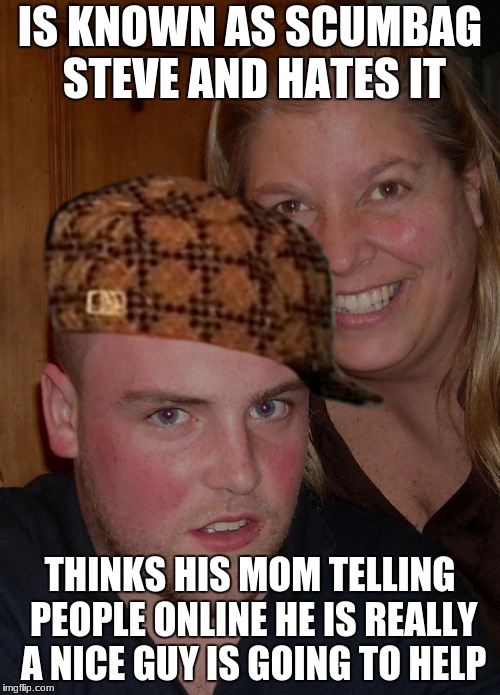 I believe that is the first time I have ever used that hat....  | IS KNOWN AS SCUMBAG STEVE AND HATES IT; THINKS HIS MOM TELLING PEOPLE ONLINE HE IS REALLY A NICE GUY IS GOING TO HELP | image tagged in scumbag steve,your mom,unhelpful teacher | made w/ Imgflip meme maker