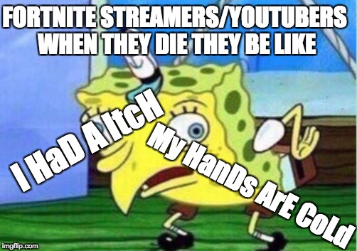 Mocking Spongebob Meme | FORTNITE STREAMERS/YOUTUBERS WHEN THEY DIE THEY BE LIKE; I HaD A ItcH; My HanDs ArE CoLd | image tagged in memes,mocking spongebob | made w/ Imgflip meme maker