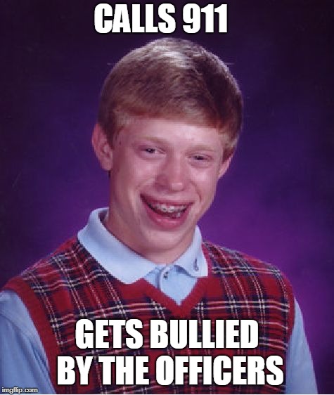 Bad Luck Brian Meme | CALLS 911 GETS BULLIED BY THE OFFICERS | image tagged in memes,bad luck brian | made w/ Imgflip meme maker