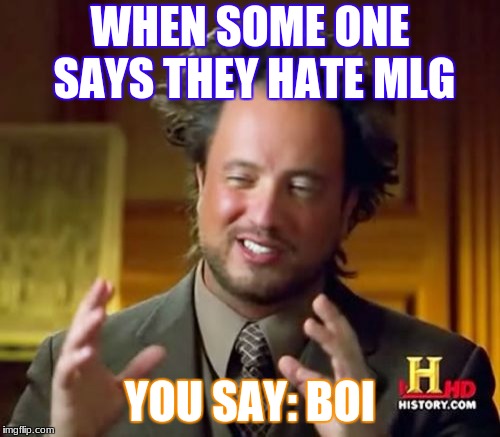 Ancient Aliens Meme | WHEN SOME ONE SAYS THEY HATE MLG; YOU SAY: BOI | image tagged in memes,ancient aliens | made w/ Imgflip meme maker