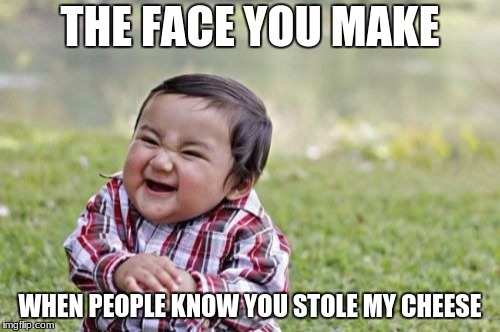 Evil Toddler Meme | THE FACE YOU MAKE; WHEN PEOPLE KNOW YOU STOLE MY CHEESE | image tagged in memes,evil toddler | made w/ Imgflip meme maker