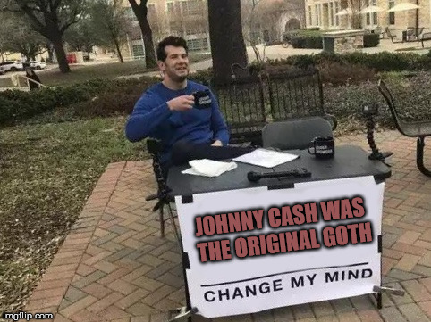 The Man in Black  | JOHNNY CASH WAS THE ORIGINAL GOTH | image tagged in change my mind,goth,johnny cash | made w/ Imgflip meme maker