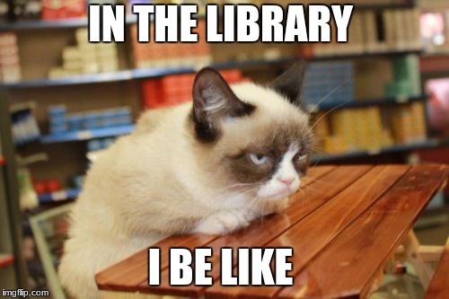 Grumpy Cat Table Meme | IN THE LIBRARY; I BE LIKE | image tagged in memes,grumpy cat table,grumpy cat | made w/ Imgflip meme maker
