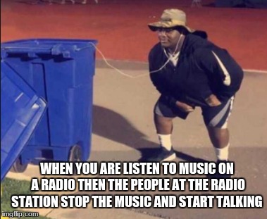 it's annoying is it not? | WHEN YOU ARE LISTEN TO MUSIC ON A RADIO THEN THE PEOPLE AT THE RADIO STATION STOP THE MUSIC AND START TALKING | image tagged in radio,memes,trash,funny | made w/ Imgflip meme maker