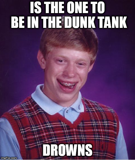 Bad Luck Brian Meme | IS THE ONE TO BE IN THE DUNK TANK; DROWNS | image tagged in memes,bad luck brian | made w/ Imgflip meme maker