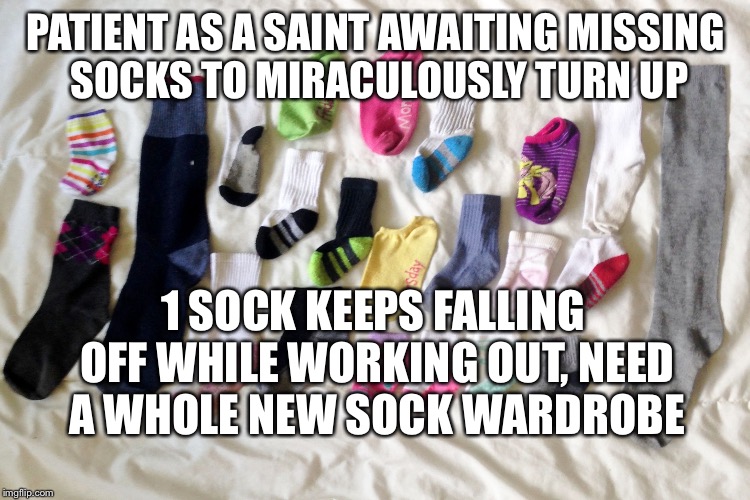 Sock Matching | PATIENT AS A SAINT AWAITING MISSING SOCKS TO MIRACULOUSLY TURN UP; 1 SOCK KEEPS FALLING OFF WHILE WORKING OUT, NEED A WHOLE NEW SOCK WARDROBE | image tagged in sock matching | made w/ Imgflip meme maker