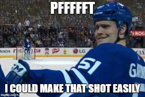 TML That Face You Make | PFFFFFT; I COULD MAKE THAT SHOT EASILY | image tagged in ice hockey,toronto maple leafs | made w/ Imgflip meme maker