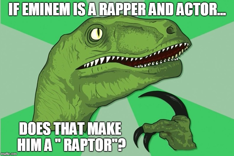 new philosoraptor | IF EMINEM IS A RAPPER AND ACTOR... DOES THAT MAKE HIM A " RAPTOR"? | image tagged in new philosoraptor | made w/ Imgflip meme maker