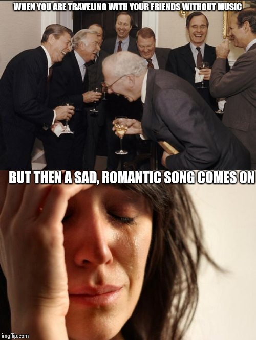 WHEN YOU ARE TRAVELING WITH YOUR FRIENDS WITHOUT MUSIC; BUT THEN A SAD, ROMANTIC SONG COMES ON | image tagged in reality tv,life sucks | made w/ Imgflip meme maker