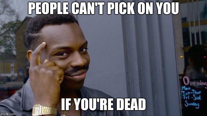 Roll Safe Think About It | PEOPLE CAN'T PICK ON YOU; IF YOU'RE DEAD | image tagged in memes,roll safe think about it | made w/ Imgflip meme maker