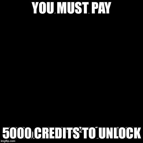 YOU MUST PAY 5000 CREDITS TO UNLOCK | made w/ Imgflip meme maker