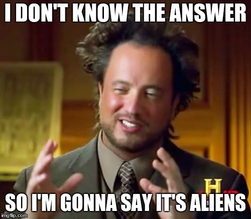 Ancient Aliens Meme | I DON'T KNOW THE ANSWER; SO I'M GONNA SAY IT'S ALIENS | image tagged in memes,ancient aliens | made w/ Imgflip meme maker