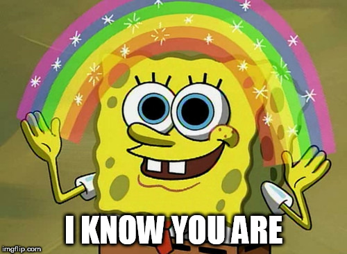 Imagination Spongebob Meme | I KNOW YOU ARE | image tagged in memes,imagination spongebob,gay | made w/ Imgflip meme maker