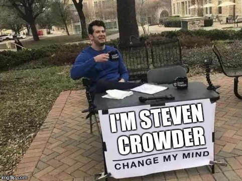The realism | I'M STEVEN CROWDER | image tagged in change my mind | made w/ Imgflip meme maker