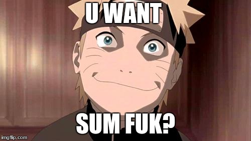 Naruto | U WANT; SUM FUK? | image tagged in naruto | made w/ Imgflip meme maker