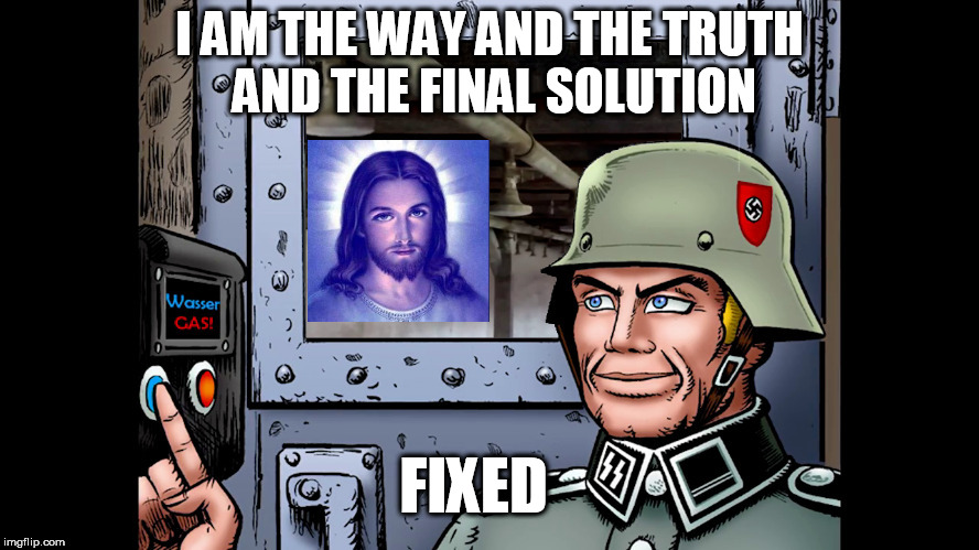 Final Solution | I AM THE WAY AND THE TRUTH AND THE FINAL SOLUTION; FIXED | image tagged in jesus,gas chamber | made w/ Imgflip meme maker