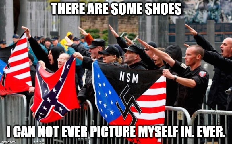 Nazi? | THERE ARE SOME SHOES I CAN NOT EVER PICTURE MYSELF IN. EVER. | image tagged in nazi | made w/ Imgflip meme maker
