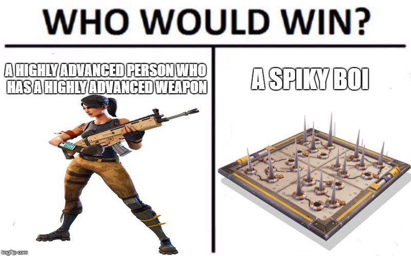 fortnite | A HIGHLY ADVANCED PERSON WHO HAS A HIGHLY ADVANCED WEAPON; A SPIKY BOI | image tagged in memes,funny,fortnite,who would win,boi | made w/ Imgflip meme maker