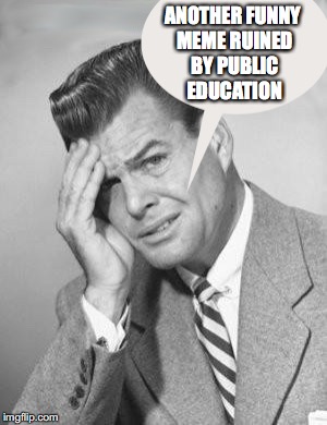 ANOTHER FUNNY MEME RUINED BY PUBLIC EDUCATION | made w/ Imgflip meme maker