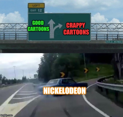 Left Exit 12 Off Ramp Meme | CRAPPY CARTOONS; GOOD CARTOONS; NICKELODEON | image tagged in memes,left exit 12 off ramp | made w/ Imgflip meme maker