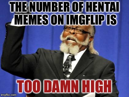 Too Damn High | THE NUMBER OF HENTAI MEMES ON IMGFLIP IS; TOO DAMN HIGH | image tagged in memes,too damn high | made w/ Imgflip meme maker