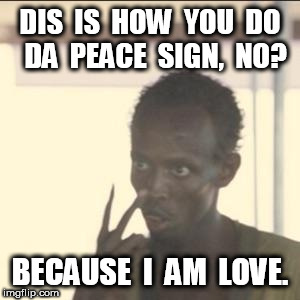 Look At Me: I Am Love | DIS  IS  HOW  YOU  DO  DA  PEACE  SIGN,  NO? BECAUSE  I  AM  LOVE. | image tagged in memes,look at me,love | made w/ Imgflip meme maker