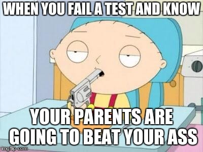 Stewie gun I'm done | WHEN YOU FAIL A TEST AND KNOW; YOUR PARENTS ARE GOING TO BEAT YOUR ASS | image tagged in stewie gun i'm done | made w/ Imgflip meme maker