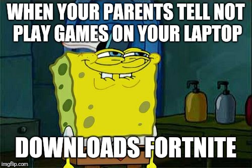Don't You Squidward Meme | WHEN YOUR PARENTS TELL NOT PLAY GAMES ON YOUR LAPTOP; DOWNLOADS FORTNITE | image tagged in memes,dont you squidward | made w/ Imgflip meme maker