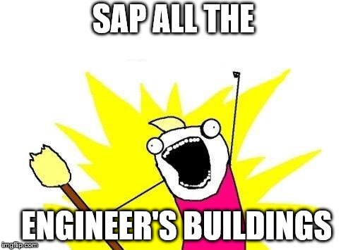 X All The Y Meme | SAP ALL THE ENGINEER'S BUILDINGS | image tagged in memes,x all the y | made w/ Imgflip meme maker