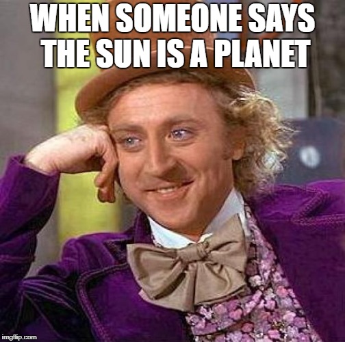 Creepy Condescending Wonka Meme | WHEN SOMEONE SAYS THE SUN IS A PLANET | image tagged in memes,creepy condescending wonka | made w/ Imgflip meme maker