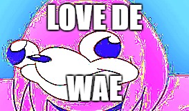 LOVE DE; WAE | image tagged in do you know da wae | made w/ Imgflip meme maker