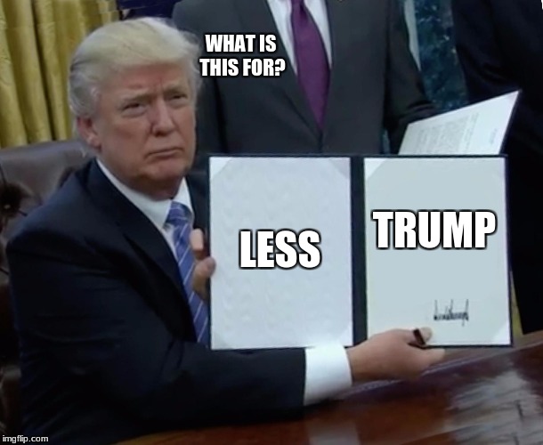 Trump Bill Signing | WHAT IS THIS FOR? LESS; TRUMP | image tagged in memes,trump bill signing,trump,funny,donald trump memes,donald trump | made w/ Imgflip meme maker