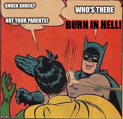 Batman Slapping Robin Meme | KNOCK KNOCK? WHO'S THERE; NOT YOUR PARENTS! BURN IN HELL! | image tagged in memes,batman slapping robin | made w/ Imgflip meme maker