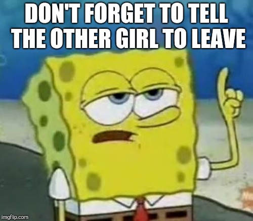 DON'T FORGET TO TELL THE OTHER GIRL TO LEAVE | made w/ Imgflip meme maker
