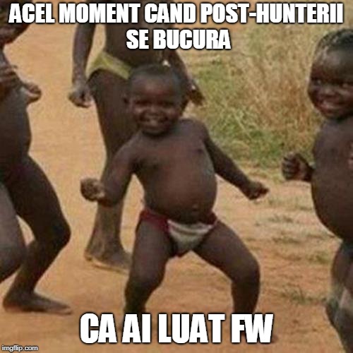 Third World Success Kid Meme | ACEL MOMENT CAND POST-HUNTERII SE BUCURA; CA AI LUAT FW | image tagged in memes,third world success kid | made w/ Imgflip meme maker