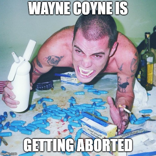 WAYNE COYNE IS; GETTING ABORTED | image tagged in love | made w/ Imgflip meme maker